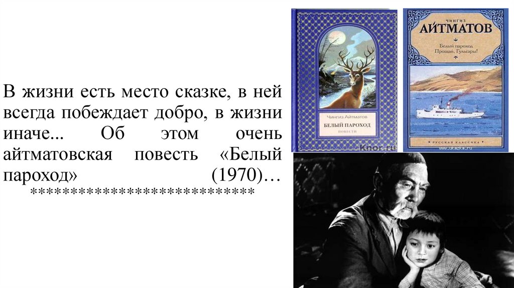 В жизни есть место сказке, в ней всегда побеждает добро, в жизни иначе... Об этом очень айтматовская повесть «Белый пароход»