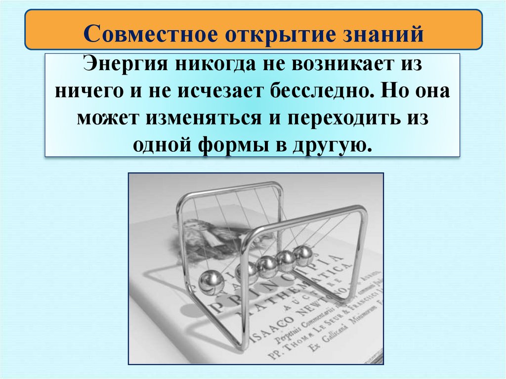 Энергия никогда не возникает из ничего и не исчезает бесследно. Но она может изменяться и переходить из одной формы в другую.