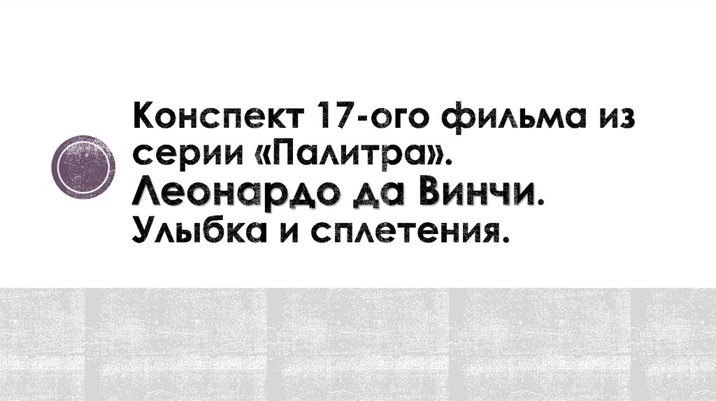 Конспект 17-ого фильма из серии «Палитра». Леонардо да Винчи. Улыбка и сплетения.