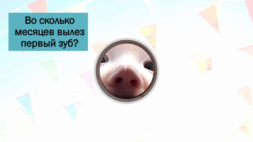 Во сколько месяцев вылез первый зуб?