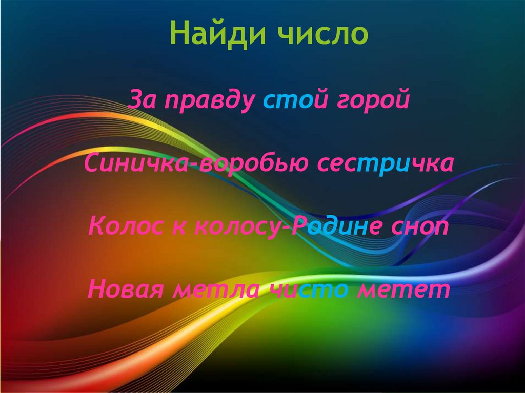 Найди число За правду стой горой Синичка-воробью сестричка Колос к колосу-Родине сноп Новая метла чисто метет