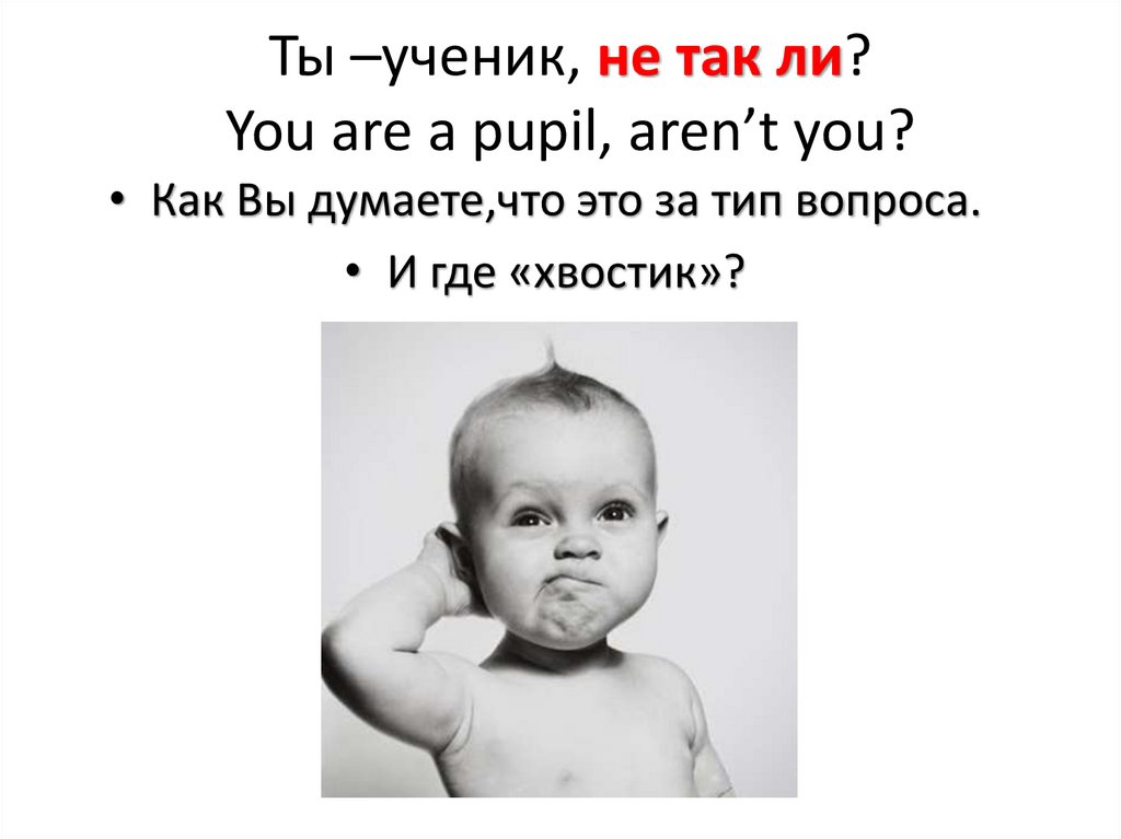 Ты –ученик, не так ли? You are a pupil, aren’t you?