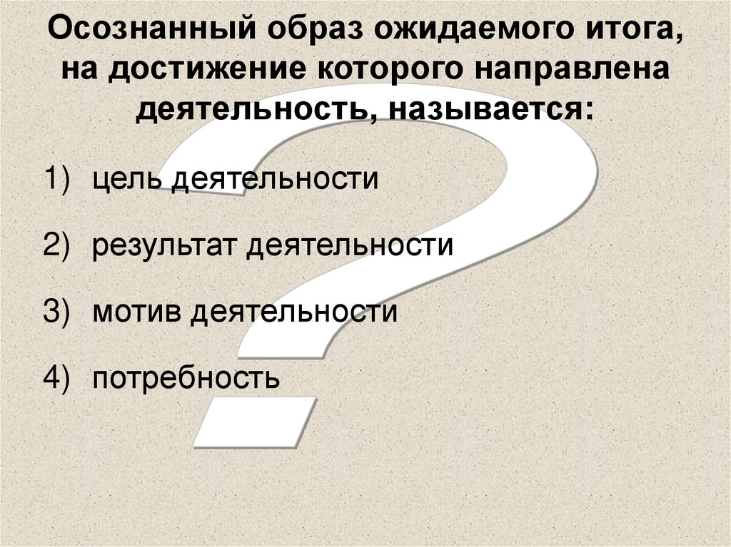 Осознанный образ ожидаемого итога, на достижение которого направлена деятельность, называется: