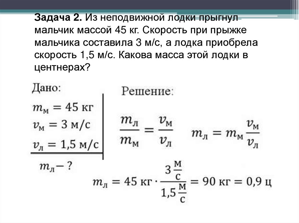 Задача 2. Из неподвижной лодки прыгнул мальчик массой 45 кг. Скорость при прыжке мальчика составила 3 м/с, а лодка приобрела