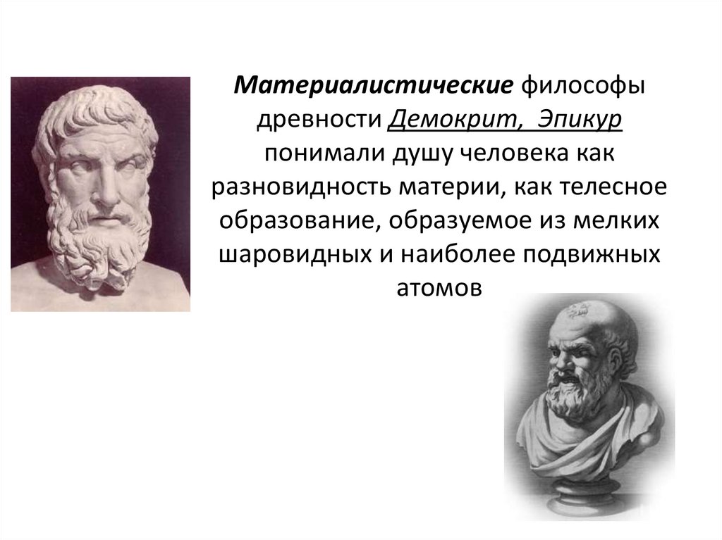 Материалистические философы древности Демокрит, Эпикур понимали душу человека как разновидность материи, как телесное