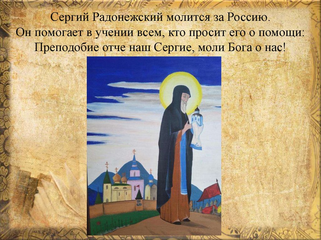 Сергий Радонежский молится за Россию. Он помогает в учении всем, кто просит его о помощи: Преподобие отче наш Сергие, моли Бога