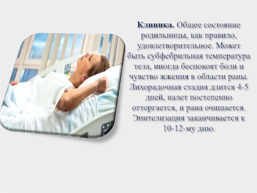 Клиника. Общее состояние родильни­цы, как правило, удовлетворительное. Может быть субфебрильная температура тела, иногда