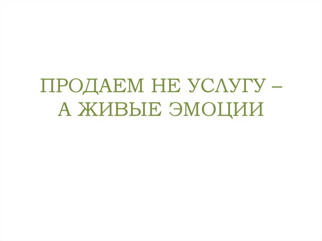 ПРОДАЕМ НЕ УСЛУГУ – А ЖИВЫЕ ЭМОЦИИ