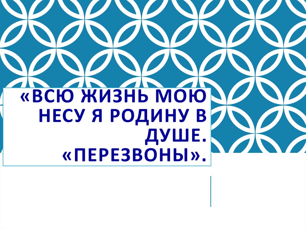 «Всю жизнь мою несу я Родину в душе. «Перезвоны».