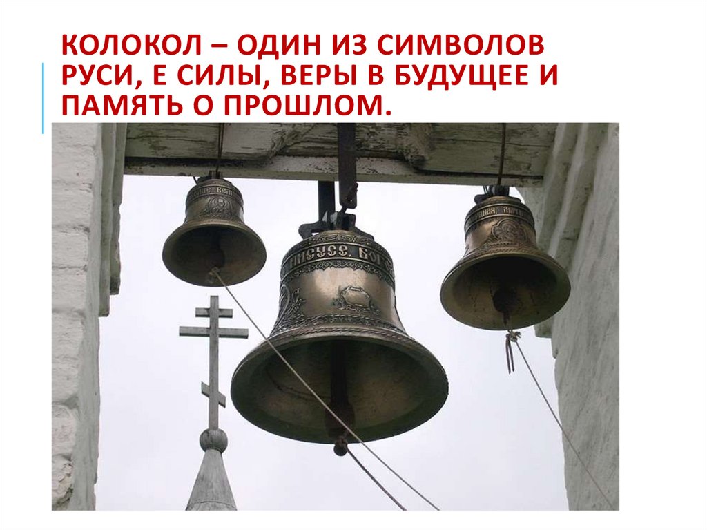 Колокол – один из символов Руси, е силы, веры в будущее и память о прошлом.