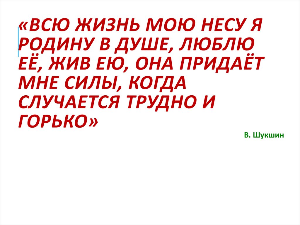 «Всю жизнь мою несу я Родину в душе, люблю её, жив ею, она придаёт мне силы, когда случается трудно и горько»