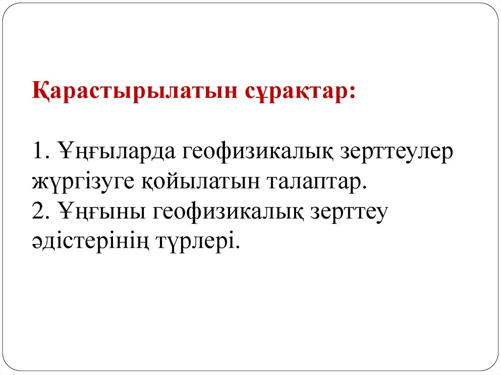 Қарастырылатын сұрақтар: 1. Ұңғыларда геофизикалық зерттеулер жүргізуге қойылатын талаптар. 2. Ұңғыны геофизикалық зерттеу