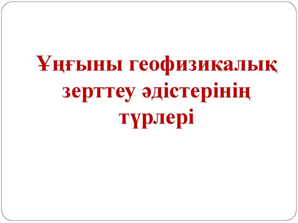 Ұңғыны геофизикалық зерттеу әдістерінің түрлері