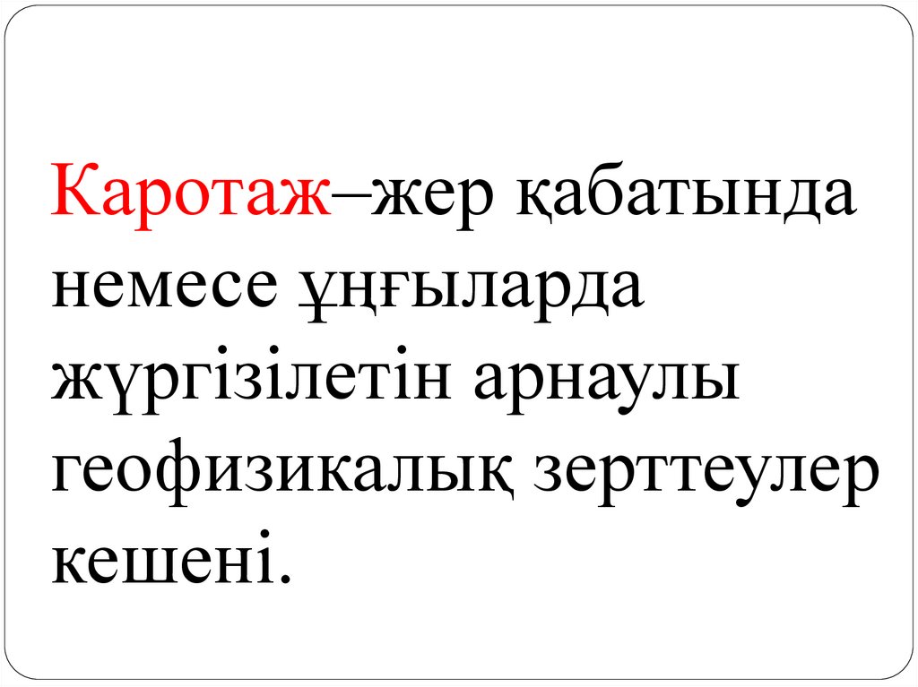 Каротаж–жер қабатында немесе ұңғыларда жүргізілетін арнаулы геофизикалық зерттеулер кешені.
