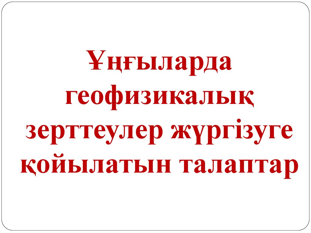 Ұңғыларда геофизикалық зерттеулер жүргізуге қойылатын талаптар