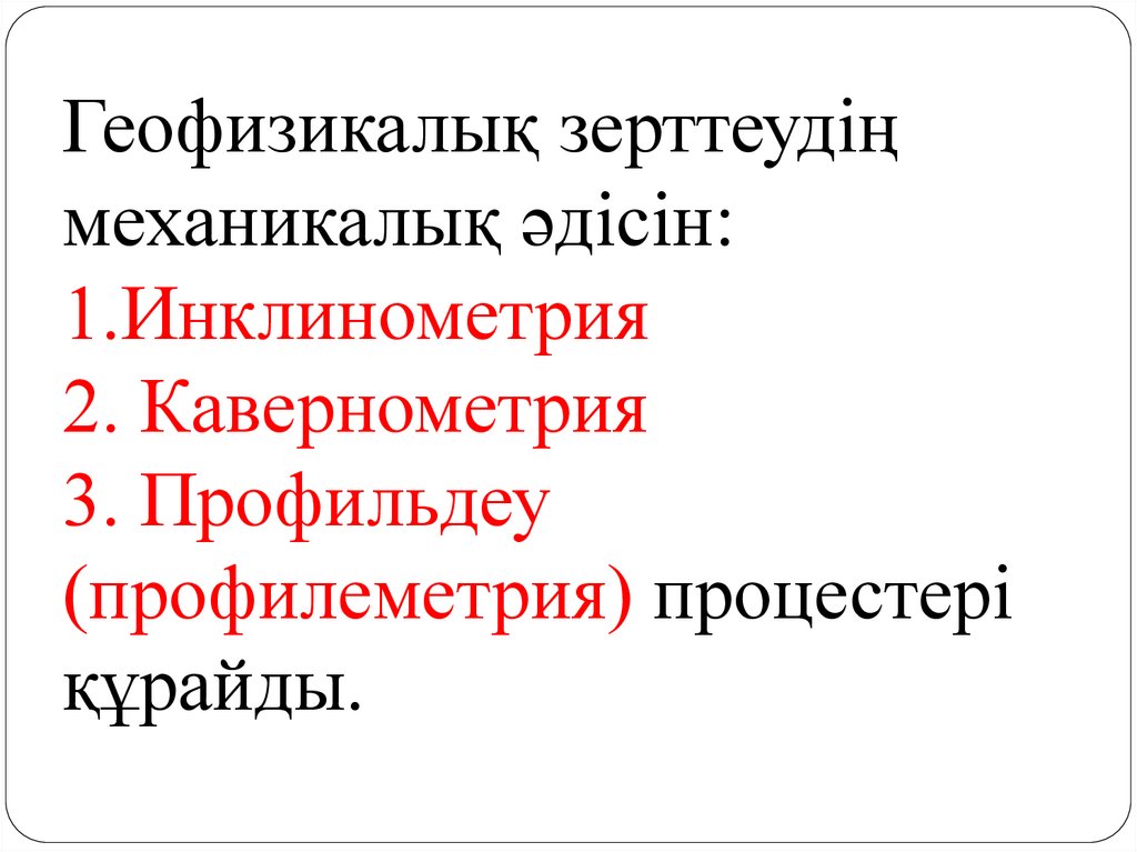 Геофизикалық зерттеудің механикалық әдісін: 1.Инклинометрия 2. Кавернометрия 3. Профильдеу (профилеметрия) процестері құрайды.