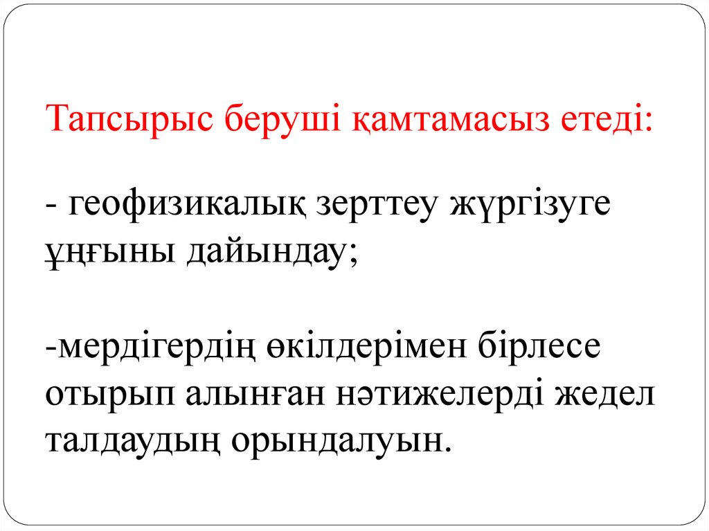 Тапсырыс беруші қамтамасыз етеді: - геофизикалық зерттеу жүргізуге ұңғыны дайындау; -мердігердің өкілдерімен бірлесе отырып