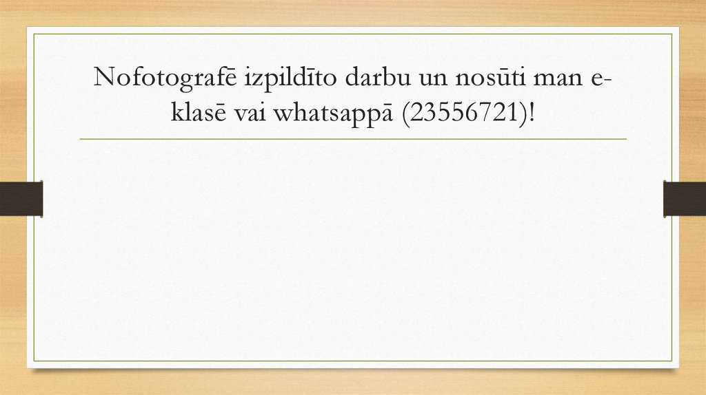 Nofotografē izpildīto darbu un nosūti man e-klasē vai whatsappā (23556721)!