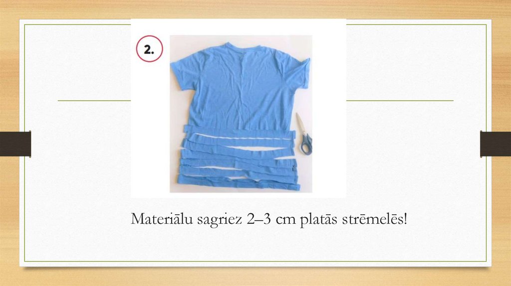 Materiālu sagriez 2–3 cm platās strēmelēs!
