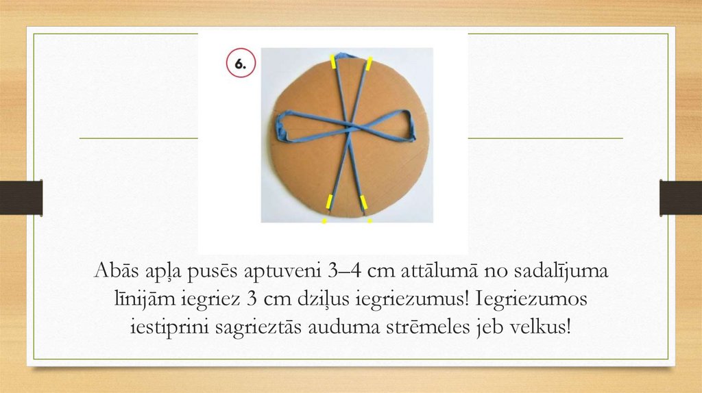 Abās apļa pusēs aptuveni 3–4 cm attālumā no sadalījuma līnijām iegriez 3 cm dziļus iegriezumus! Iegriezumos iestiprini