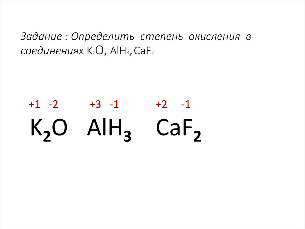 Задание : Определить степень окисления в соединениях K2О, AlH3, CaF2