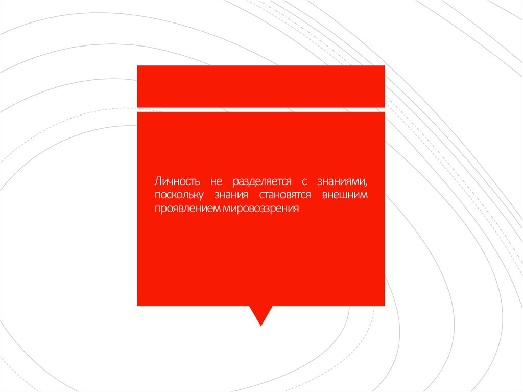 Личность не разделяется с знаниями, поскольку знания становятся внешним проявлением мировоззрения