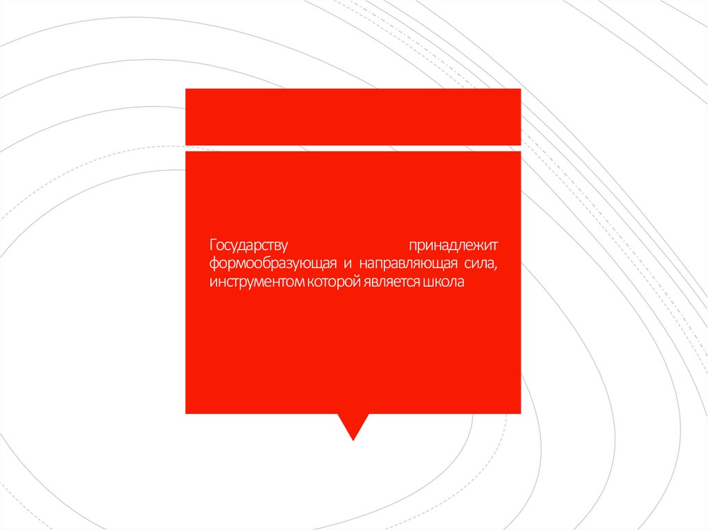 Государству принадлежит формообразующая и направляющая сила, инструментом которой является школа
