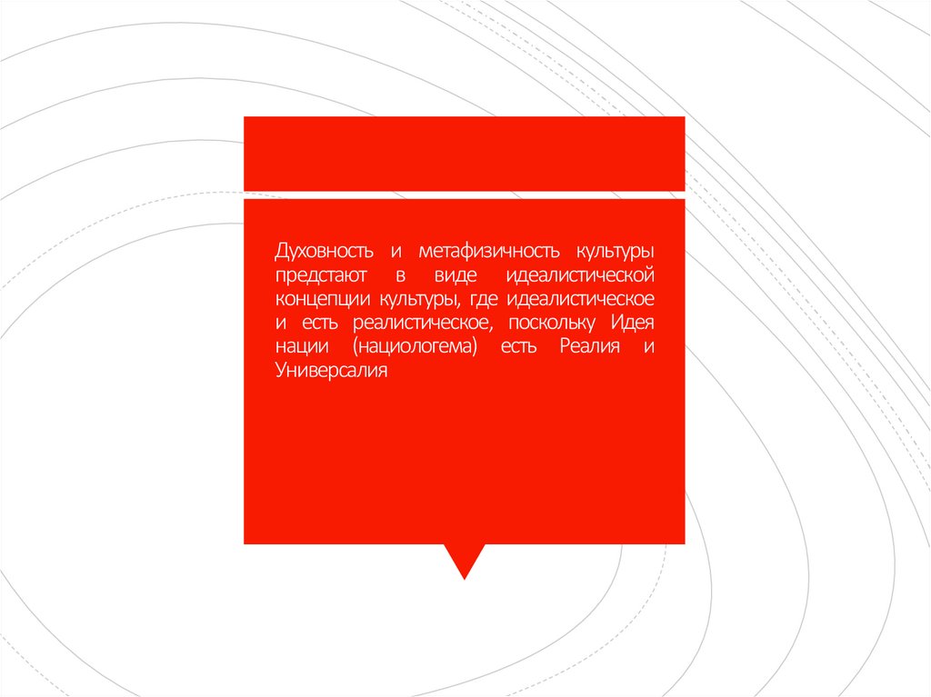 Духовность и метафизичность культуры предстают в виде идеалистической концепции культуры, где идеалистическое и есть