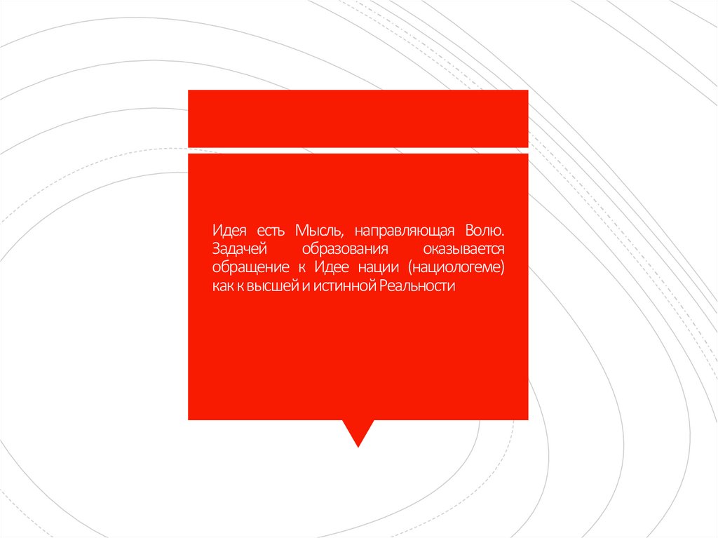 Идея есть Мысль, направляющая Волю. Задачей образования оказывается обращение к Идее нации (нациологеме) как к высшей и