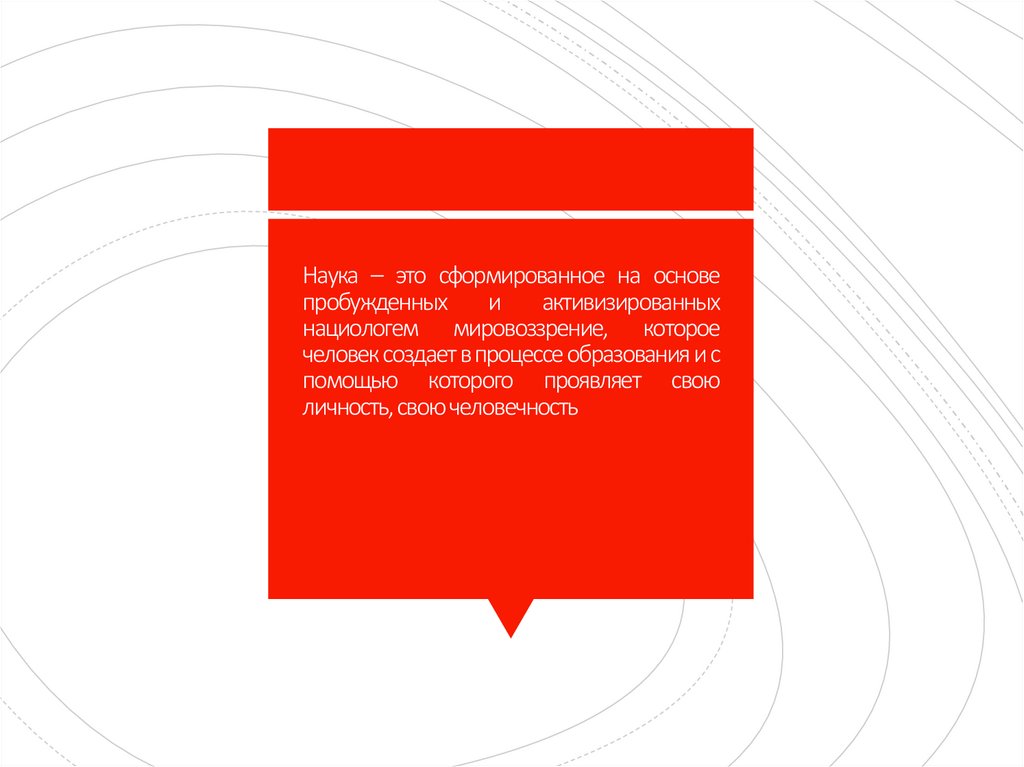 Наука – это сформированное на основе пробужденных и активизированных нациологем мировоззрение, которое человек создает в