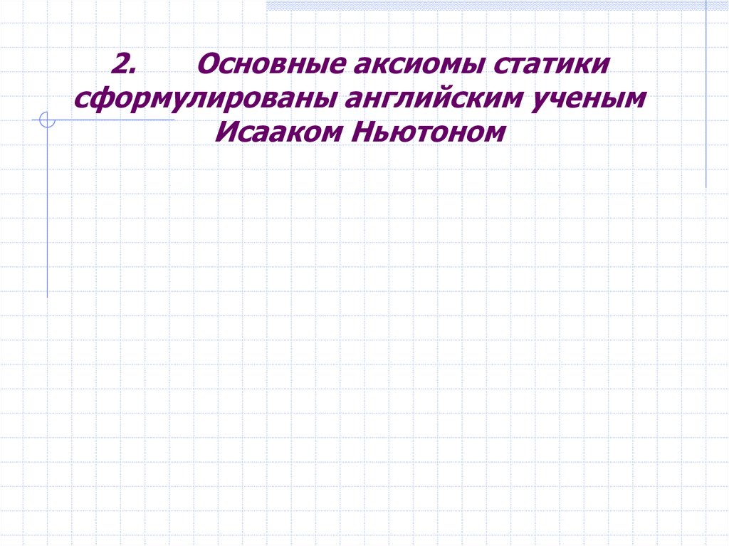 2. Основные аксиомы статики сформулированы английским ученым Исааком Ньютоном