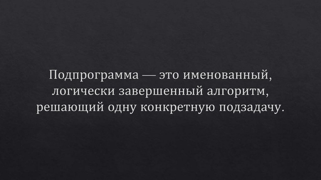 Подпрограмма — это именованный, логически завершенный алгоритм, решающий одну конкретную подзадачу.