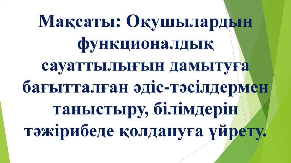 Мақсаты: Оқушылардың функционалдық сауаттылығын дамытуға бағытталған әдіс-тәсілдермен таныстыру, білімдерін тәжірибеде