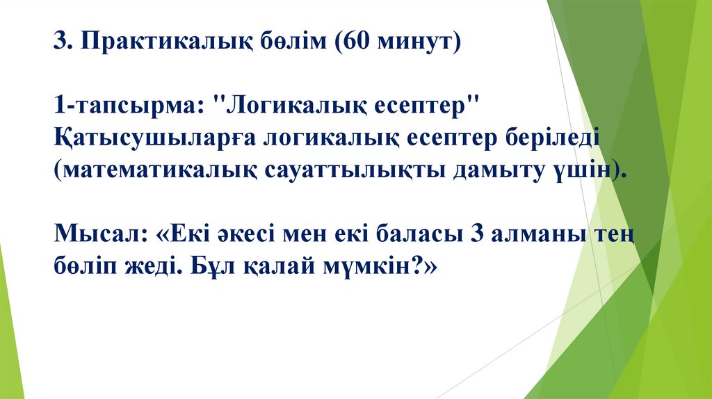 3. Практикалық бөлім (60 минут) 1-тапсырма: "Логикалық есептер" Қатысушыларға логикалық есептер беріледі (математикалық