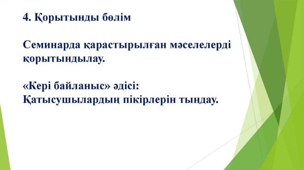 4. Қорытынды бөлім Семинарда қарастырылған мәселелерді қорытындылау. «Кері байланыс» әдісі: Қатысушылардың пікірлерін тыңдау.