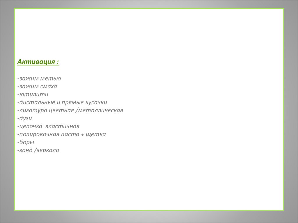 Активация : -зажим метью -зажим смаха -ютилити  -дистальные и прямые кусачки  -лигатура цветная /металлическая  -дуги  -цепочка