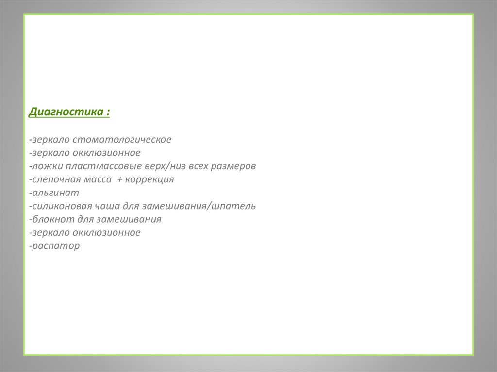 Диагностика : -зеркало стоматологическое -зеркало окклюзионное -ложки пластмассовые верх/низ всех размеров  -слепочная масса +