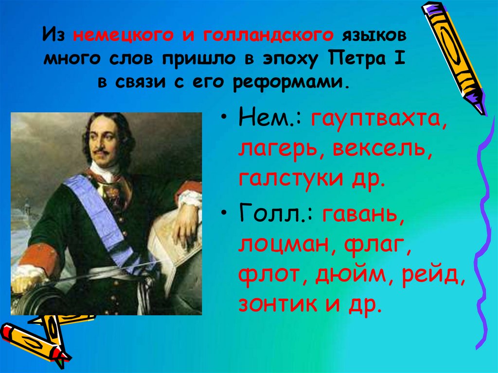 Из немецкого и голландского языков много слов пришло в эпоху Петра I в связи с его реформами.