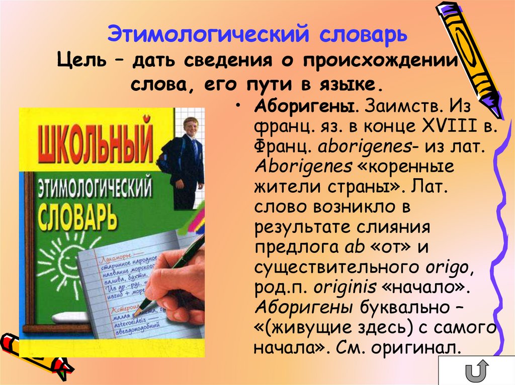 Этимологический словарь Цель – дать сведения о происхождении слова, его пути в языке.