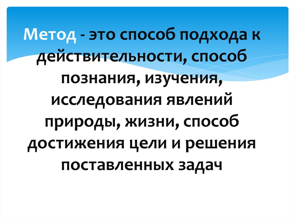 Метод - это способ подхода к действительности, способ познания, изучения, исследования явлений природы, жизни, способ