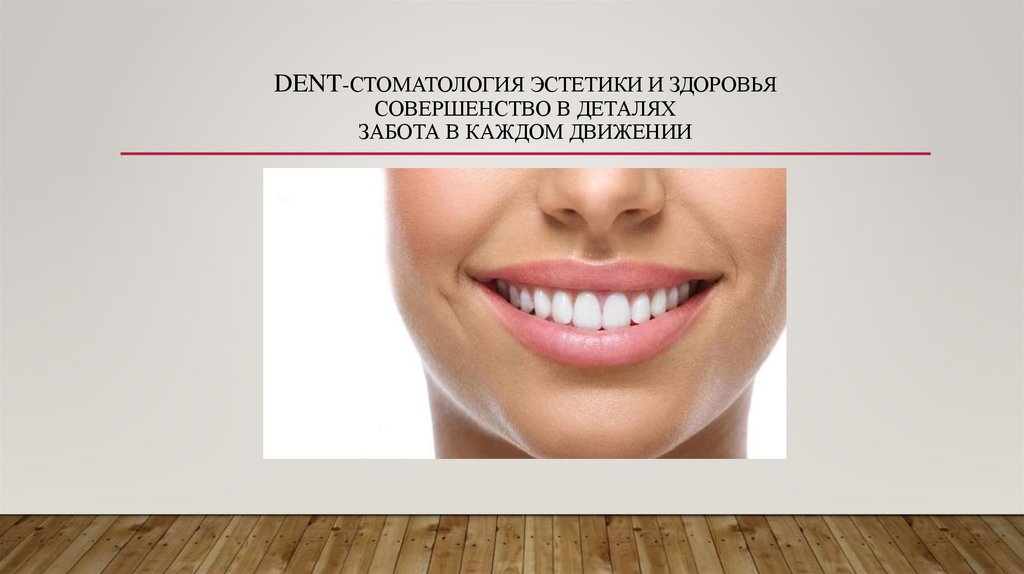 dENT-стоматология эстетики и здоровья СОВЕРШЕНСТВО В ДЕТАЛЯХ ЗАБОТА В КАЖДОМ ДВИЖЕНИИ