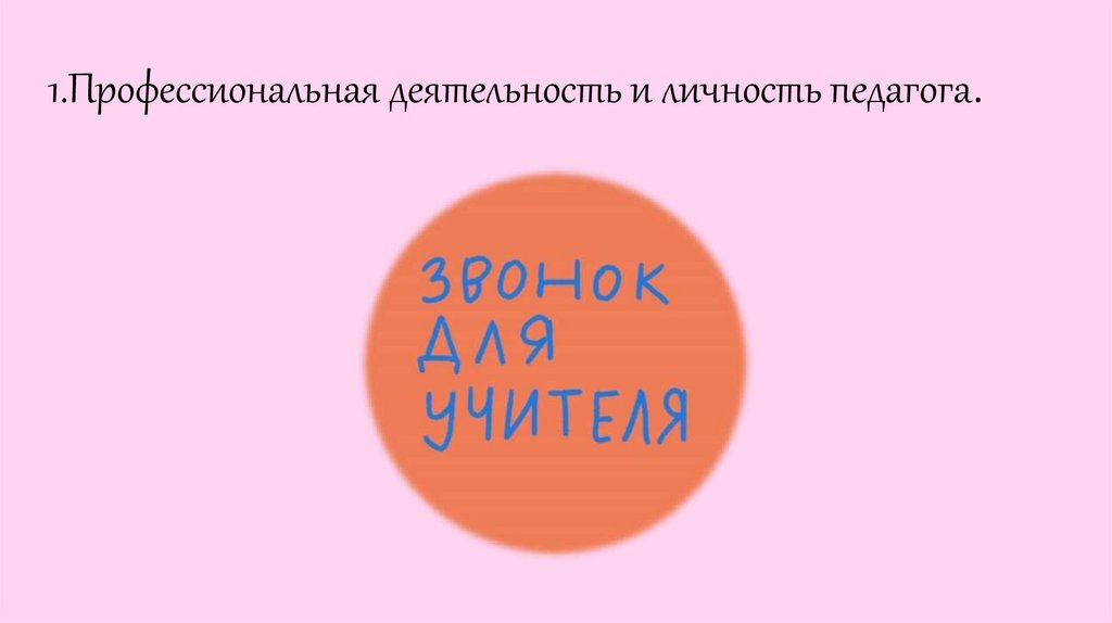 1.Профессиональная деятельность и личность педагога.