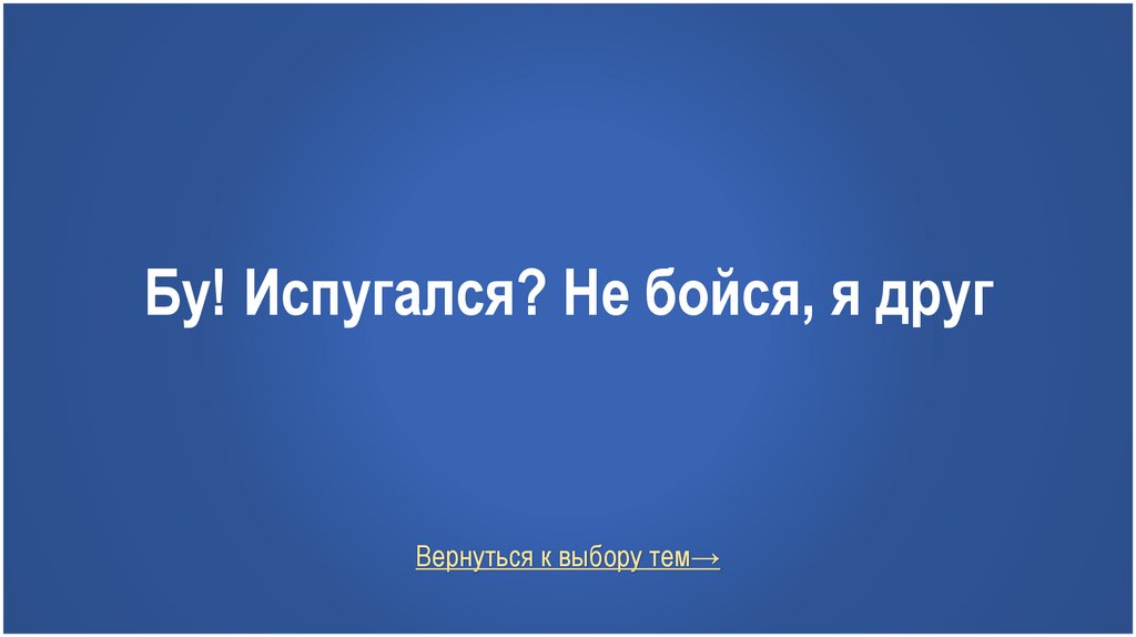 Бу! Испугался? Не бойся, я друг