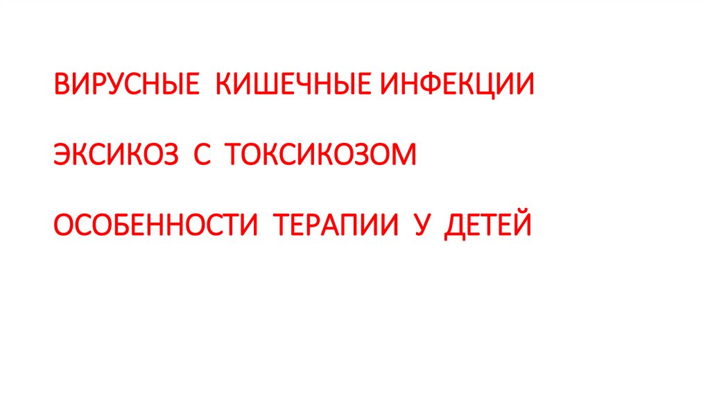 ВИРУСНЫЕ КИШЕЧНЫЕ ИНФЕКЦИИ ЭКСИКОЗ С ТОКСИКОЗОМ ОСОБЕННОСТИ ТЕРАПИИ У ДЕТЕЙ