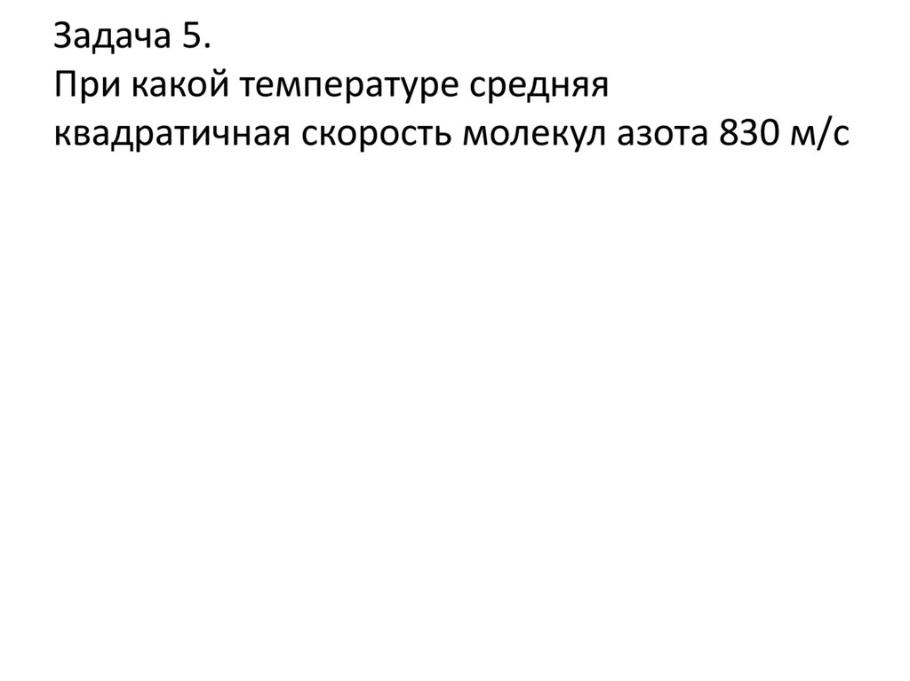 Задача 5. При какой температуре средняя квадратичная скорость молекул азота 830 м/с