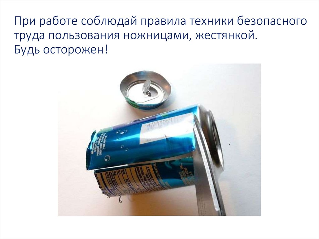 При работе соблюдай правила техники безопасного труда пользования ножницами, жестянкой. Будь осторожен!