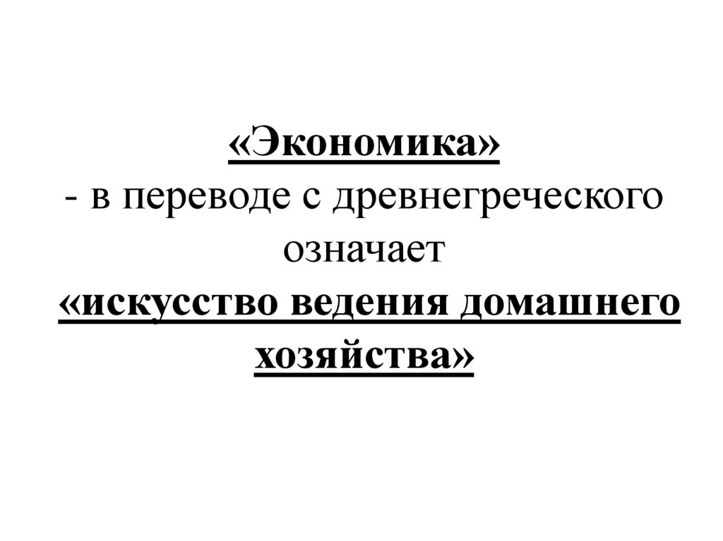 «Экономика» - в переводе с древнегреческого означает «искусство ведения домашнего хозяйства»