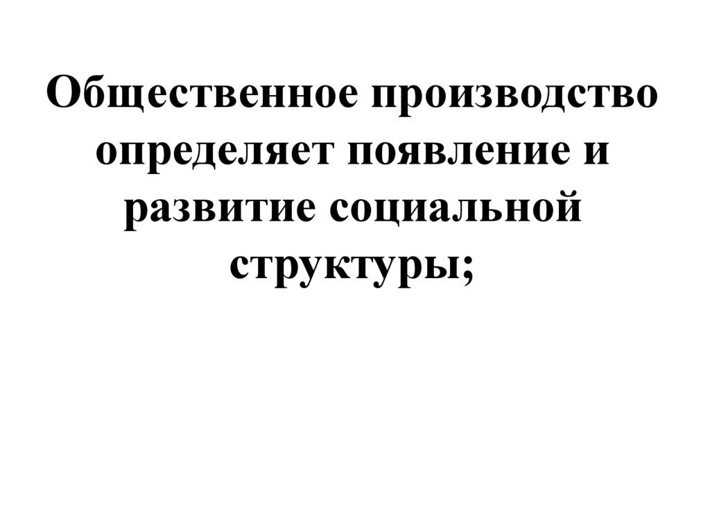 Общественное производство определяет появление и развитие социальной структуры;