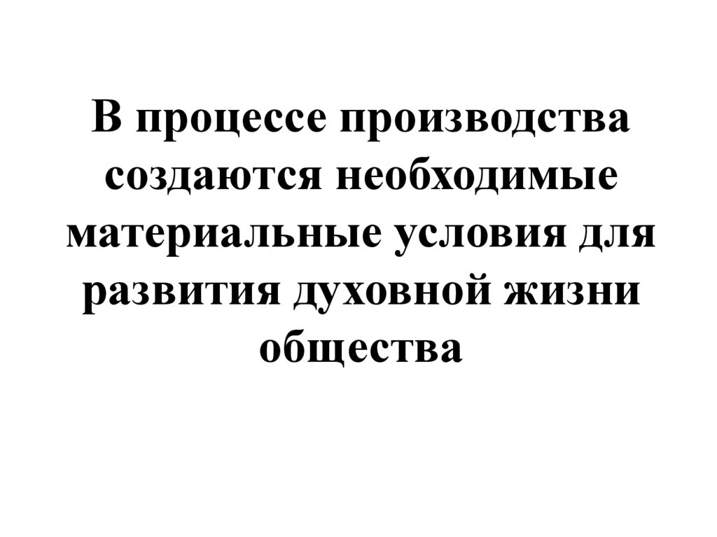 В процессе производства создаются необходимые материальные условия для развития духовной жизни общества