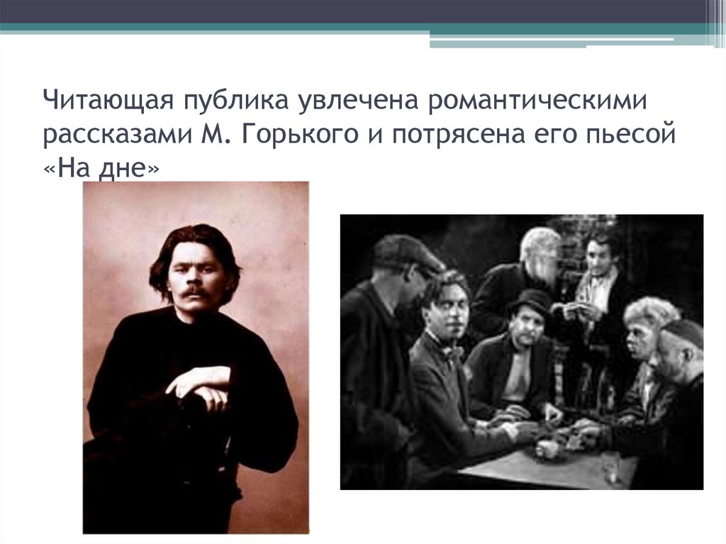 Читающая публика увлечена романтическими рассказами М. Горького и потрясена его пьесой «На дне»